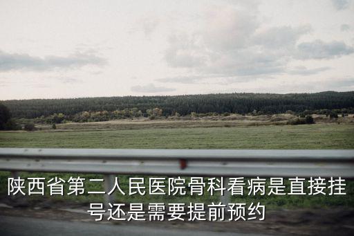 陜西省第二人民醫(yī)院骨科看病是直接掛號還是需要提前預(yù)約