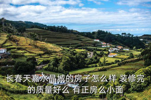 長春天嘉水晶城的房子怎么樣 裝修完的質量好么 有正房么小面