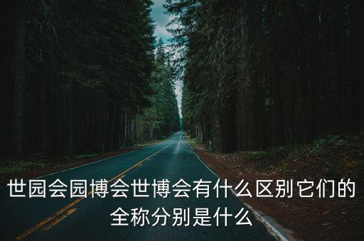 世園會(huì)園博會(huì)世博會(huì)有什么區(qū)別它們的全稱分別是什么