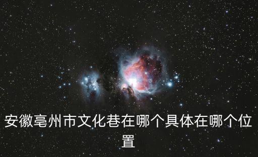 安徽亳州市文化巷在哪個具體在哪個位置