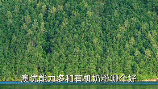 澳優能力多和有機奶粉哪個好