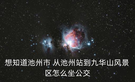 想知道池州市 從池州站到九華山風(fēng)景區(qū)怎么坐公交
