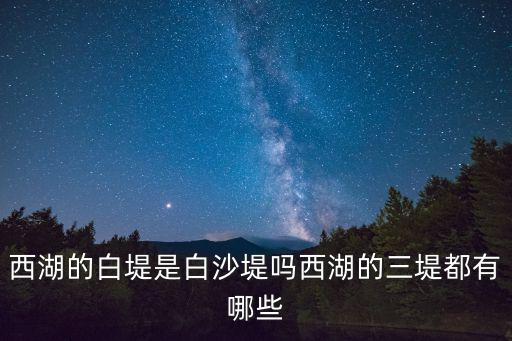 西湖的白堤是白沙堤嗎西湖的三堤都有哪些
