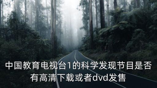 中國教育電視臺1的科學發現節目是否有高清下載或者dvd發售