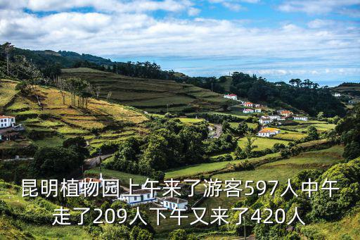 昆明植物園，昆明植物園上午來了游客597人中午走了209人下午又來了420人