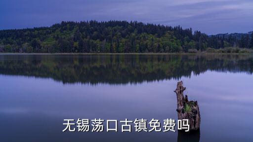 無錫蕩口古鎮免費嗎