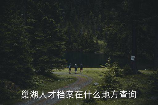巢湖人才檔案在什么地方查詢