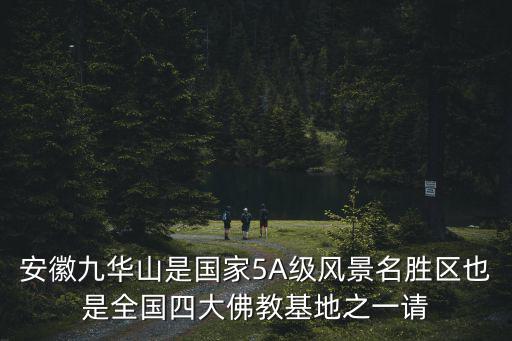 安徽九華山是國家5A級(jí)風(fēng)景名勝區(qū)也是全國四大佛教基地之一請(qǐng)