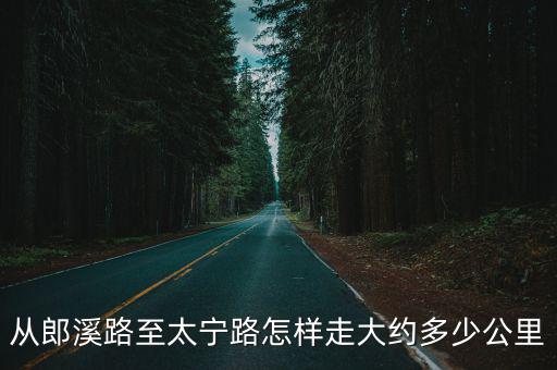從郎溪路至太寧路怎樣走大約多少公里