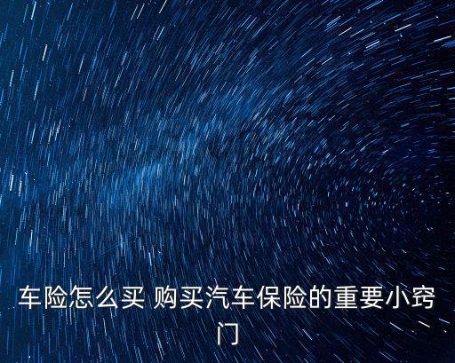 車(chē)險(xiǎn)怎么買(mǎi) 購(gòu)買(mǎi)汽車(chē)保險(xiǎn)的重要小竅門(mén)