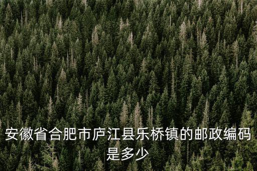 安徽省合肥市廬江縣樂(lè)橋鎮(zhèn)的郵政編碼是多少