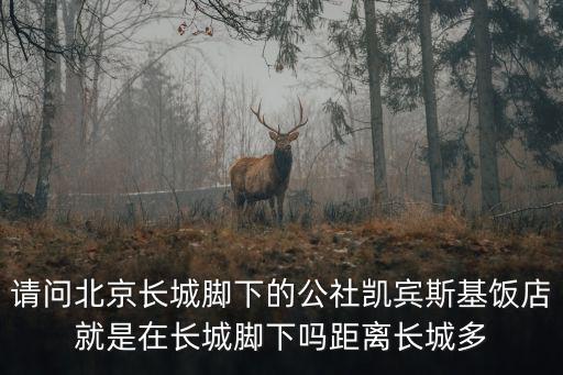 請問北京長城腳下的公社凱賓斯基飯店就是在長城腳下嗎距離長城多