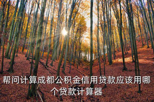 幫問計算成都公積金信用貸款應該用哪個貸款計算器