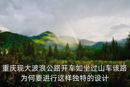 重慶現(xiàn)大波浪公路開(kāi)車如坐過(guò)山車該路為何要進(jìn)行這樣獨(dú)特的設(shè)計(jì)