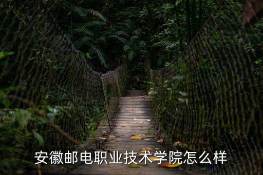 安徽郵電職業(yè)技術學院怎么樣