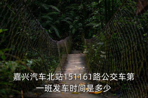 嘉興汽車北站151161路公交車第一班發(fā)車時(shí)間是多少