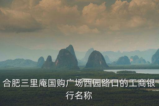 合肥三里庵國購廣場西園路口的工商銀行名稱