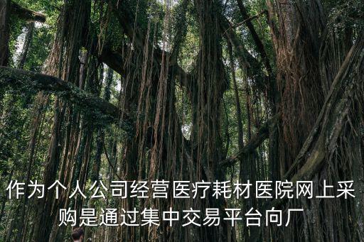 作為個人公司經營醫療耗材醫院網上采購是通過集中交易平臺向廠