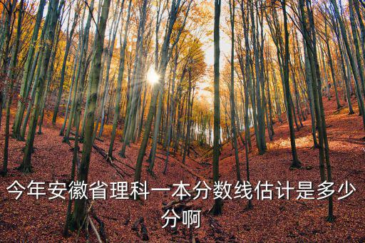 今年安徽省理科一本分數線估計是多少分啊