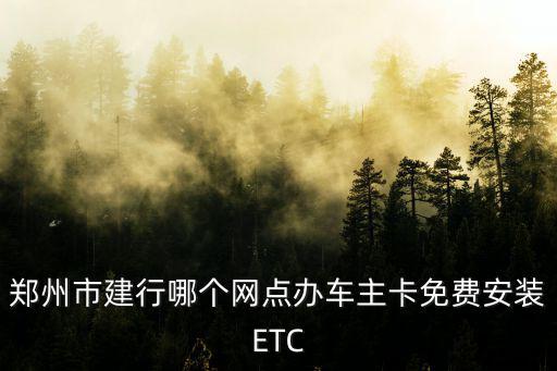 鄭州市建行哪個網(wǎng)點辦車主卡免費安裝ETC