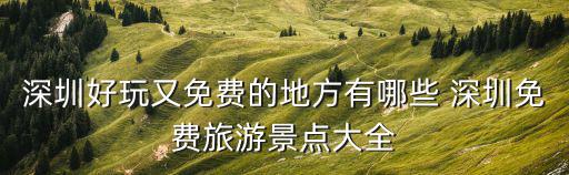 免費大全，深圳好玩又免費的地方有哪些 深圳免費旅游景點大全