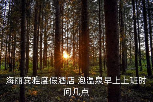 海麗賓雅度假酒店 泡溫泉早上上班時間幾點