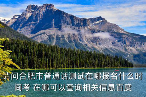 請問合肥市普通話測試在哪報名什么時間考 在哪可以查詢相關(guān)信息百度