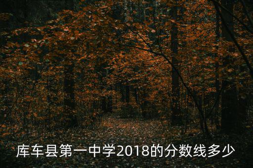 庫車縣第一中學2018的分數線多少