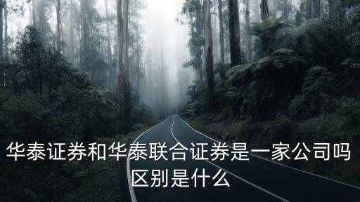 華泰證券和華泰聯合證券是一家公司嗎區別是什么