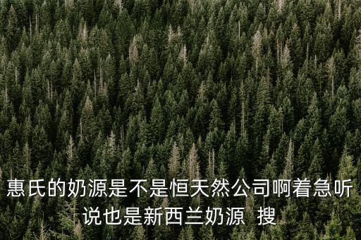 惠氏奶粉奶源，惠氏的奶源是不是恒天然公司啊著急聽說也是新西蘭奶源  搜