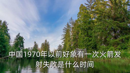中國1970年以前好象有一次火箭發射失敗是什么時間