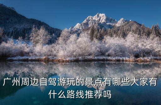 廣州周邊自駕游玩的景點有哪些大家有什么路線推薦嗎