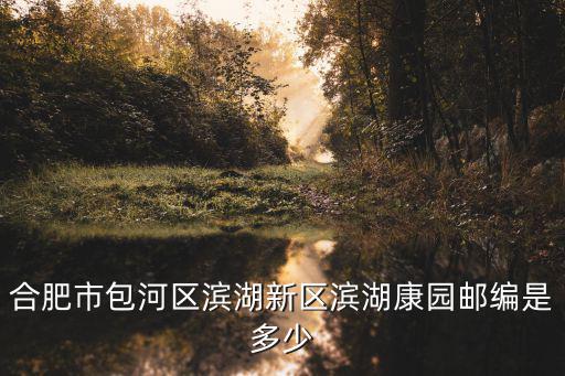 合肥市包河區(qū)濱湖新區(qū)濱湖康園郵編是多少