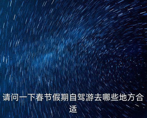 請問一下春節假期自駕游去哪些地方合適