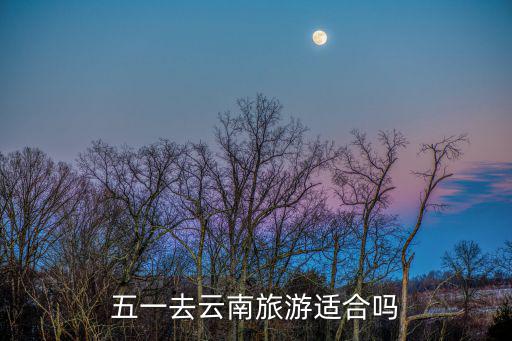 五一去云南旅游適合嗎