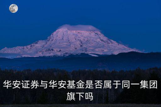 華安證券與華安基金是否屬于同一集團(tuán)旗下嗎