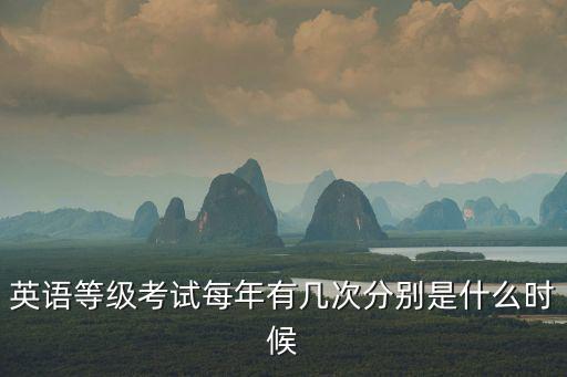 英語考試時間，英語等級考試是什么時候