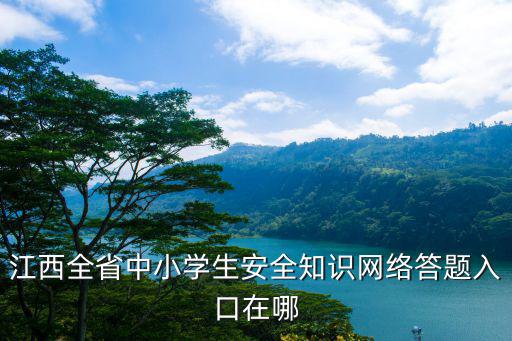 江西全省中小學(xué)生安全知識(shí)網(wǎng)絡(luò)答題入口在哪