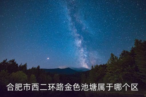 合肥市西二環路金色池塘屬于哪個區