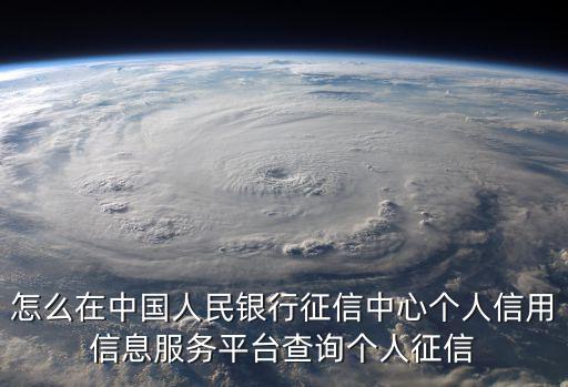 怎么在中國人民銀行征信中心個人信用信息服務平臺查詢個人征信