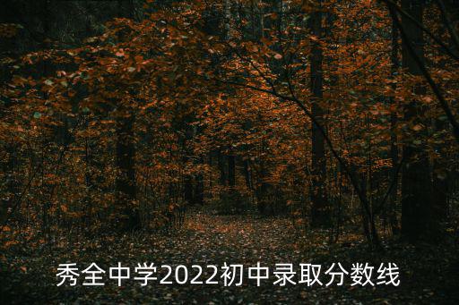 秀全中學(xué)2022初中錄取分?jǐn)?shù)線