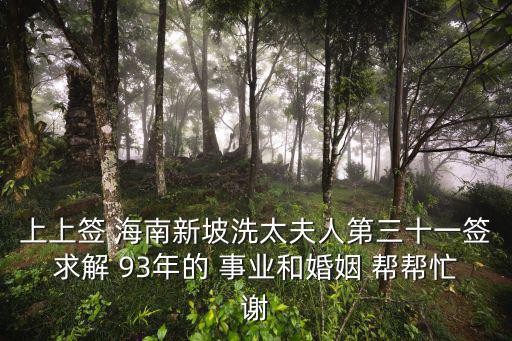 上上簽 海南新坡洗太夫人第三十一簽求解 93年的 事業(yè)和婚姻 幫幫忙謝