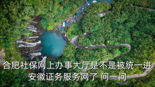 合肥社保網(wǎng)上辦事大廳是不是被統(tǒng)一進(jìn)安徽證務(wù)服務(wù)網(wǎng)了 問一問