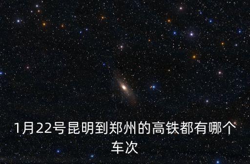 1月22號(hào)昆明到鄭州的高鐵都有哪個(gè)車次
