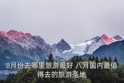 8月份去哪里旅游最好 八月國(guó)內(nèi)最值得去的旅游圣地