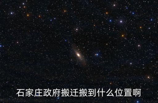 石家莊市政府，石家莊政府搬遷搬到什么位置啊