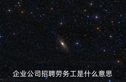 企業(yè)公司招聘勞務(wù)工是什么意思