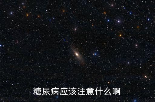 糖尿病應(yīng)該注意什么啊