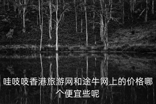 哇吱吱香港旅游網和途牛網上的價格哪個便宜些呢