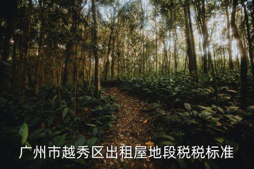 廣州市越秀區(qū)出租屋地段稅稅標準